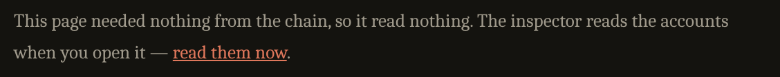 A paragraph reading: This page needed nothing from the chain, so it read nothing. The inspector reads the accounts when you open it — read them now.
