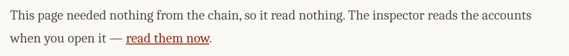 A paragraph reading: This page needed nothing from the chain, so it read nothing. The inspector reads the accounts when you open it — read them now.